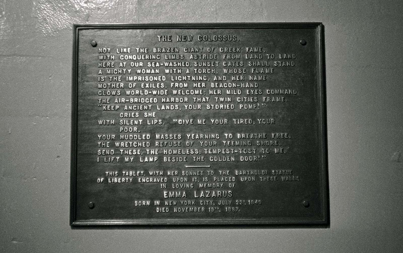The text of the poem entitled “The New Colossus,” by Emma Lazarus, mounted on the base of the Statue of Liberty.